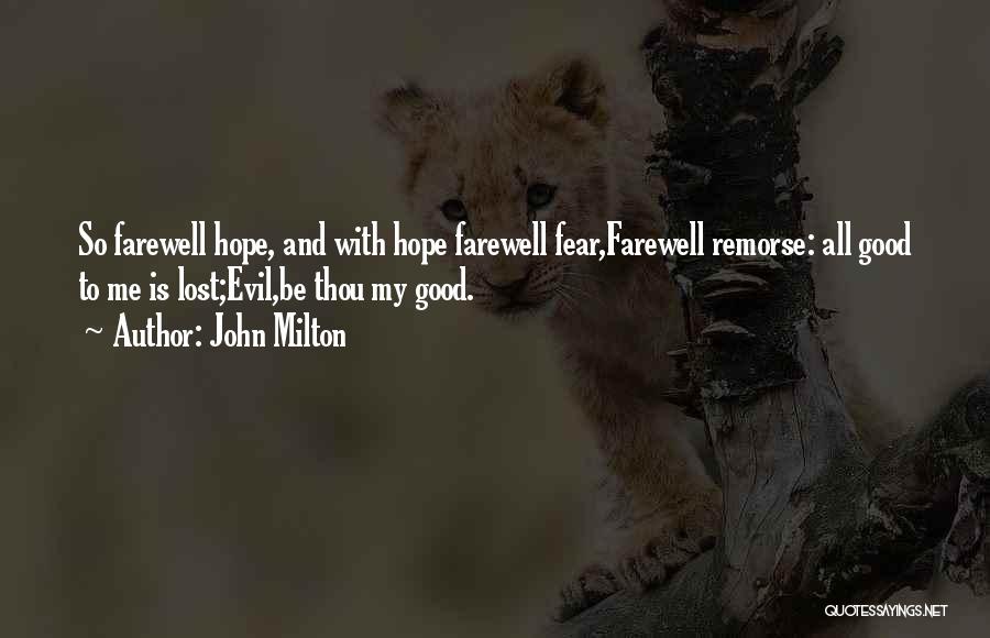 John Milton Quotes: So Farewell Hope, And With Hope Farewell Fear,farewell Remorse: All Good To Me Is Lost;evil,be Thou My Good.