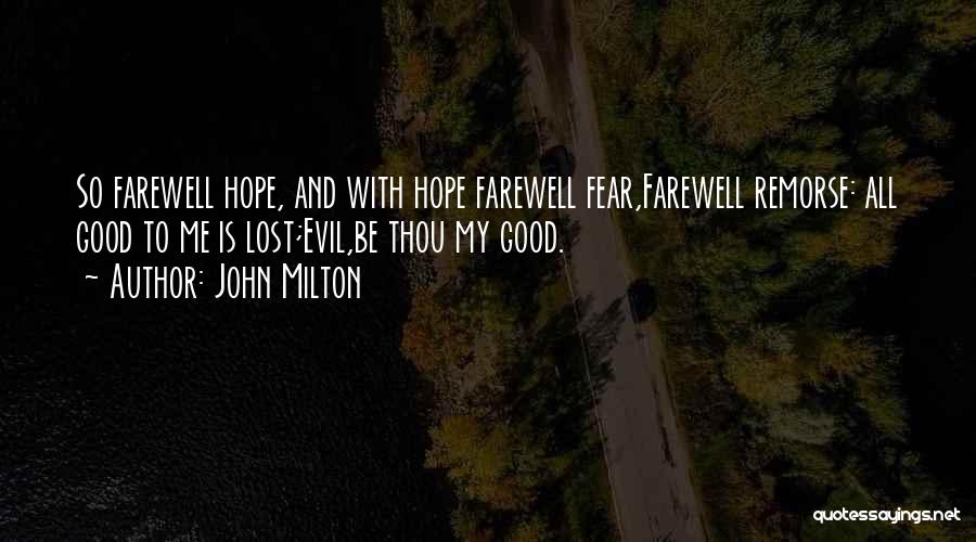 John Milton Quotes: So Farewell Hope, And With Hope Farewell Fear,farewell Remorse: All Good To Me Is Lost;evil,be Thou My Good.