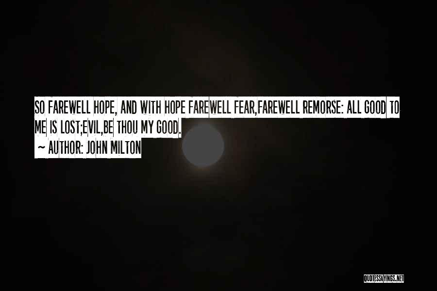 John Milton Quotes: So Farewell Hope, And With Hope Farewell Fear,farewell Remorse: All Good To Me Is Lost;evil,be Thou My Good.