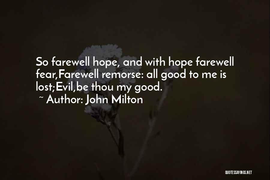 John Milton Quotes: So Farewell Hope, And With Hope Farewell Fear,farewell Remorse: All Good To Me Is Lost;evil,be Thou My Good.