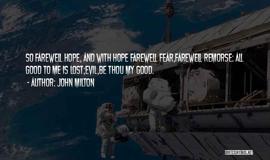 John Milton Quotes: So Farewell Hope, And With Hope Farewell Fear,farewell Remorse: All Good To Me Is Lost;evil,be Thou My Good.