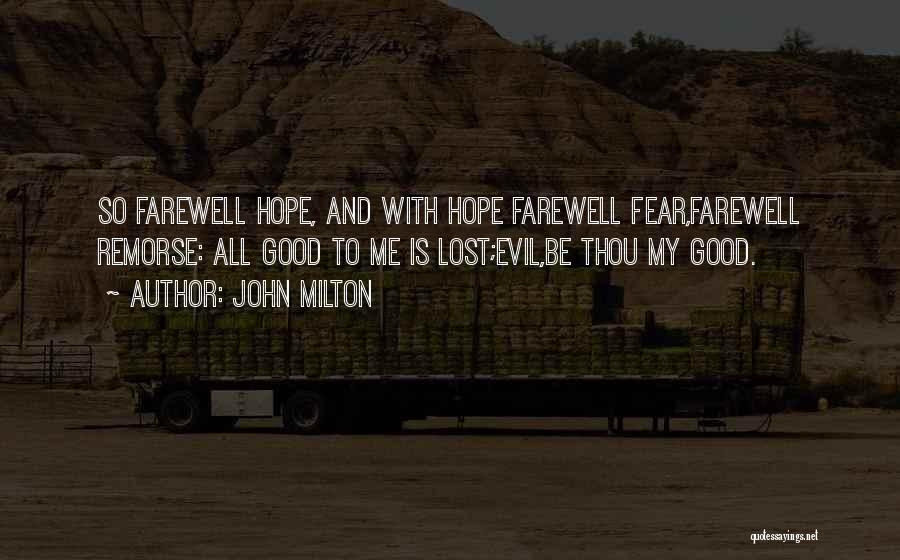 John Milton Quotes: So Farewell Hope, And With Hope Farewell Fear,farewell Remorse: All Good To Me Is Lost;evil,be Thou My Good.