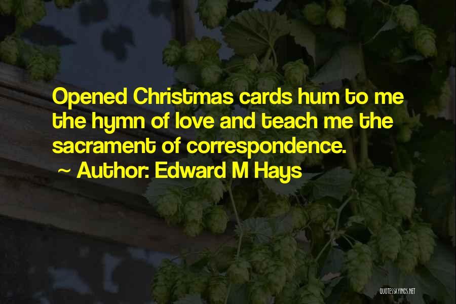 Edward M Hays Quotes: Opened Christmas Cards Hum To Me The Hymn Of Love And Teach Me The Sacrament Of Correspondence.