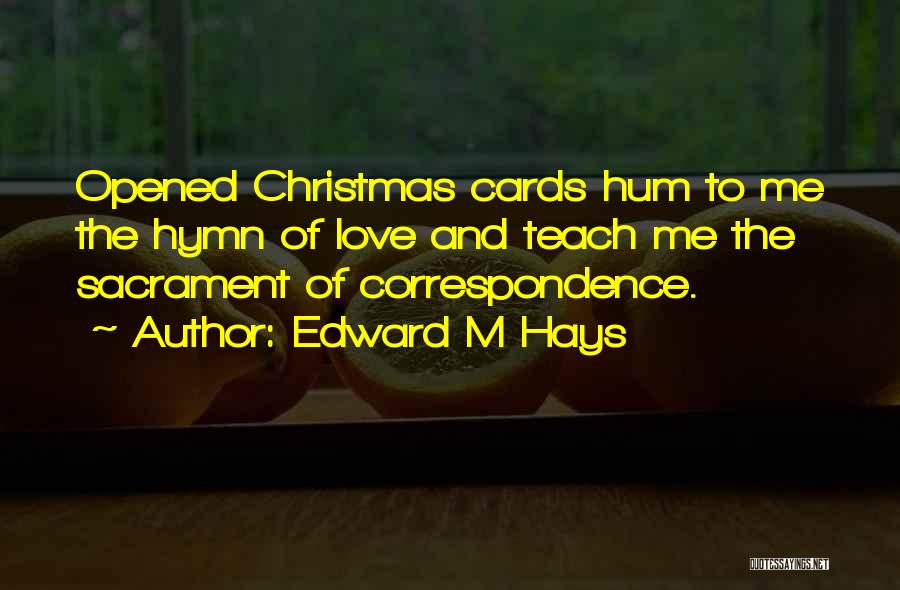 Edward M Hays Quotes: Opened Christmas Cards Hum To Me The Hymn Of Love And Teach Me The Sacrament Of Correspondence.