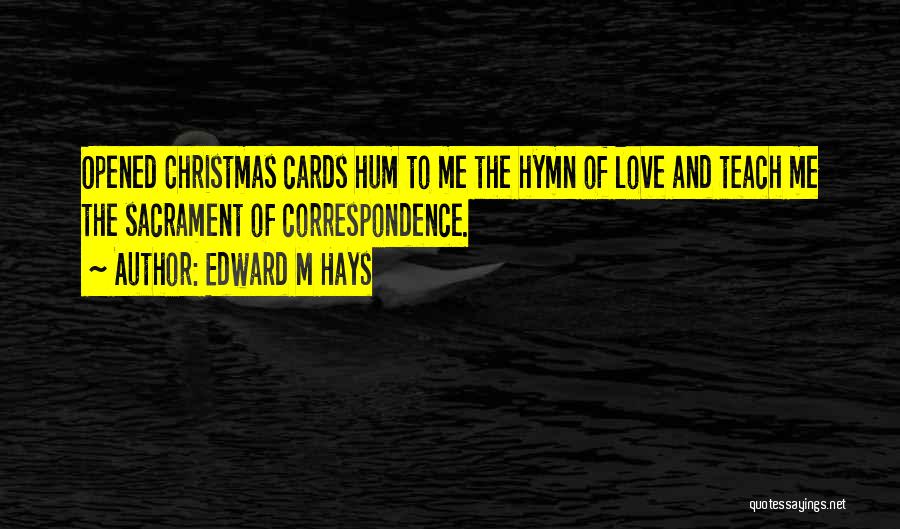 Edward M Hays Quotes: Opened Christmas Cards Hum To Me The Hymn Of Love And Teach Me The Sacrament Of Correspondence.