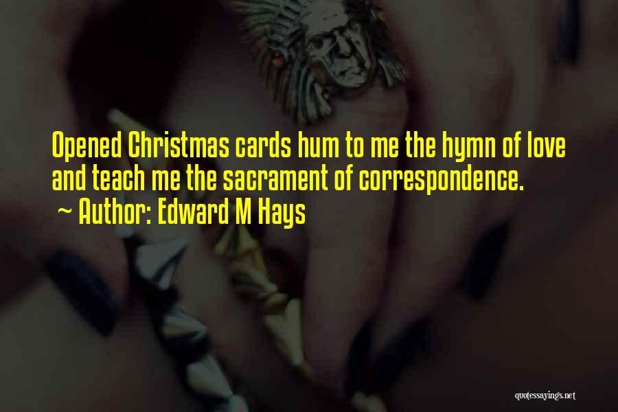 Edward M Hays Quotes: Opened Christmas Cards Hum To Me The Hymn Of Love And Teach Me The Sacrament Of Correspondence.