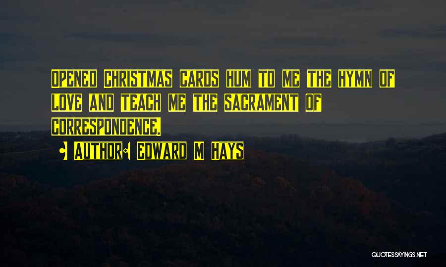 Edward M Hays Quotes: Opened Christmas Cards Hum To Me The Hymn Of Love And Teach Me The Sacrament Of Correspondence.