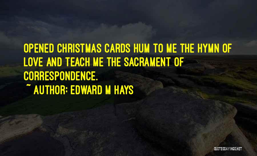 Edward M Hays Quotes: Opened Christmas Cards Hum To Me The Hymn Of Love And Teach Me The Sacrament Of Correspondence.