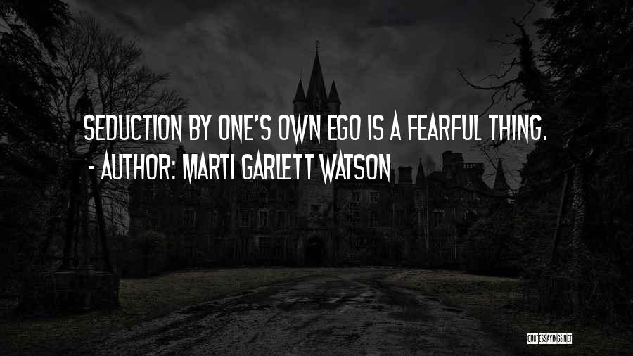 Marti Garlett Watson Quotes: Seduction By One's Own Ego Is A Fearful Thing.