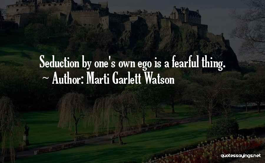 Marti Garlett Watson Quotes: Seduction By One's Own Ego Is A Fearful Thing.