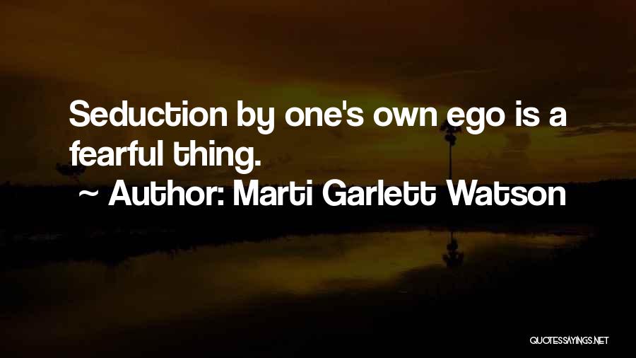 Marti Garlett Watson Quotes: Seduction By One's Own Ego Is A Fearful Thing.