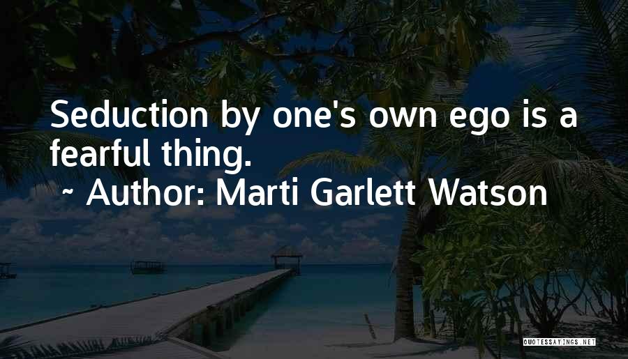 Marti Garlett Watson Quotes: Seduction By One's Own Ego Is A Fearful Thing.