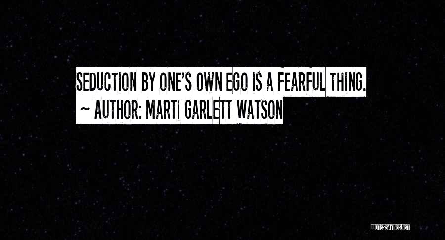 Marti Garlett Watson Quotes: Seduction By One's Own Ego Is A Fearful Thing.