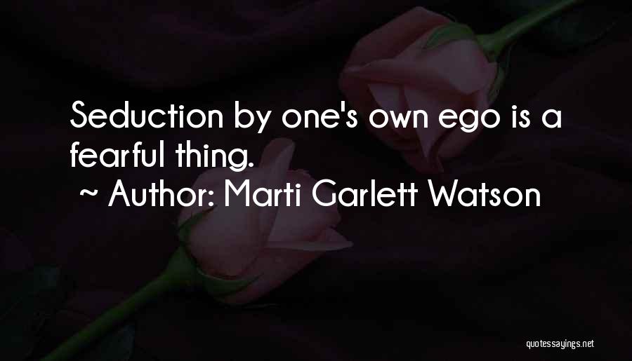 Marti Garlett Watson Quotes: Seduction By One's Own Ego Is A Fearful Thing.