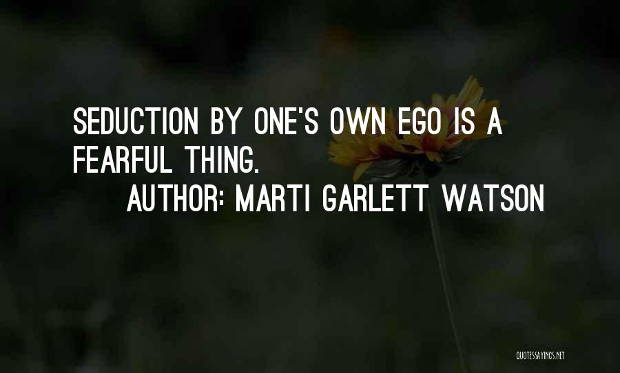 Marti Garlett Watson Quotes: Seduction By One's Own Ego Is A Fearful Thing.