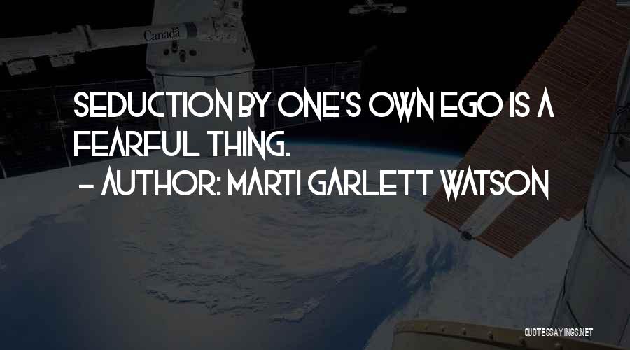 Marti Garlett Watson Quotes: Seduction By One's Own Ego Is A Fearful Thing.