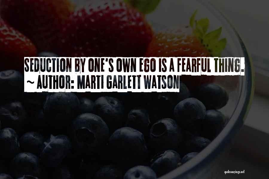 Marti Garlett Watson Quotes: Seduction By One's Own Ego Is A Fearful Thing.