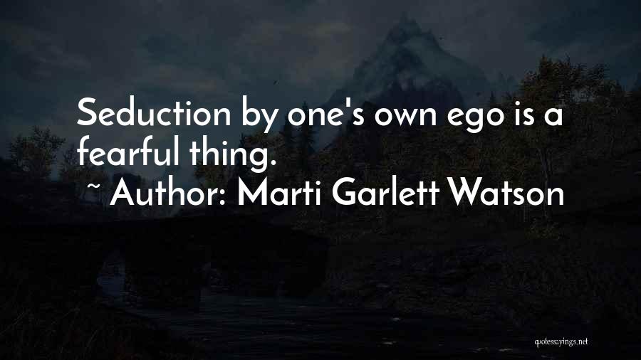 Marti Garlett Watson Quotes: Seduction By One's Own Ego Is A Fearful Thing.