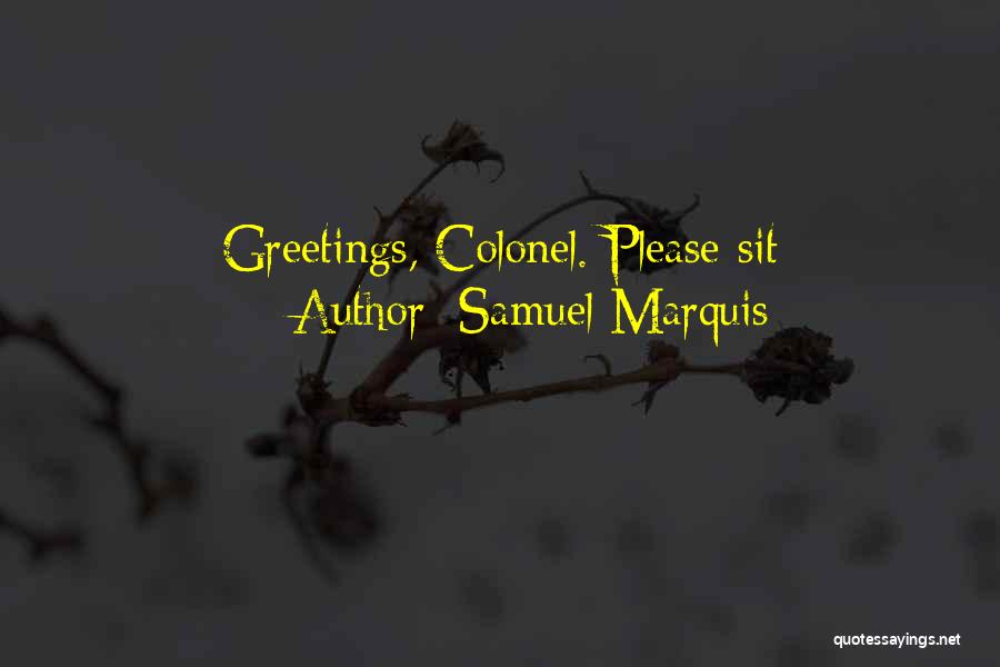 Samuel Marquis Quotes: Greetings, Colonel. Please Sit