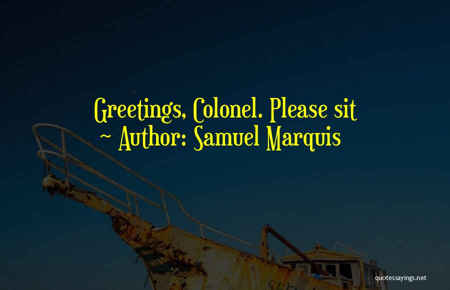 Samuel Marquis Quotes: Greetings, Colonel. Please Sit