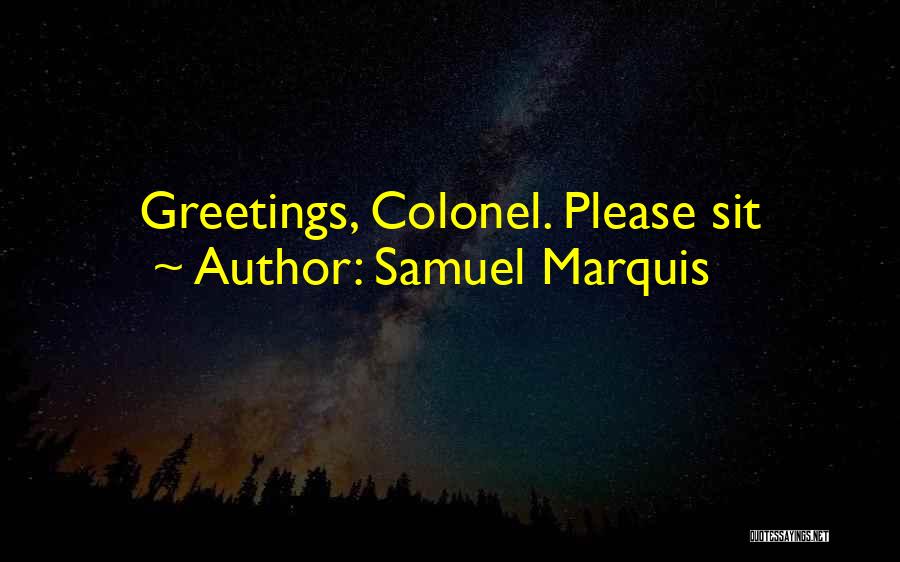 Samuel Marquis Quotes: Greetings, Colonel. Please Sit