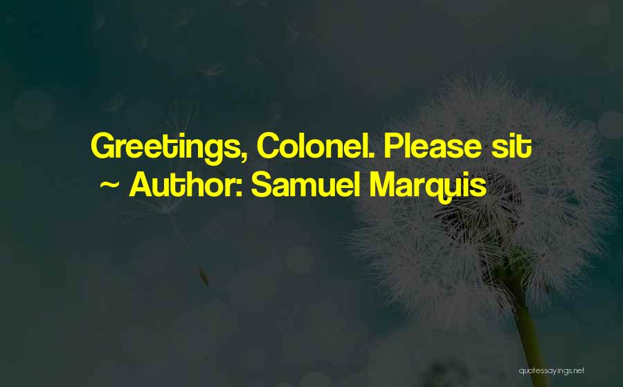 Samuel Marquis Quotes: Greetings, Colonel. Please Sit