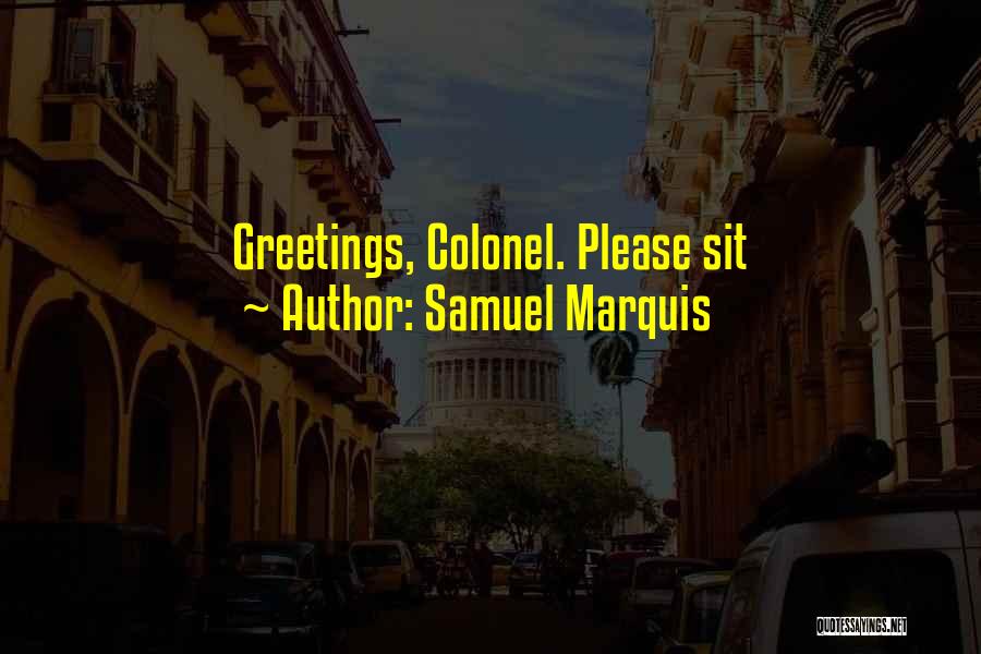 Samuel Marquis Quotes: Greetings, Colonel. Please Sit