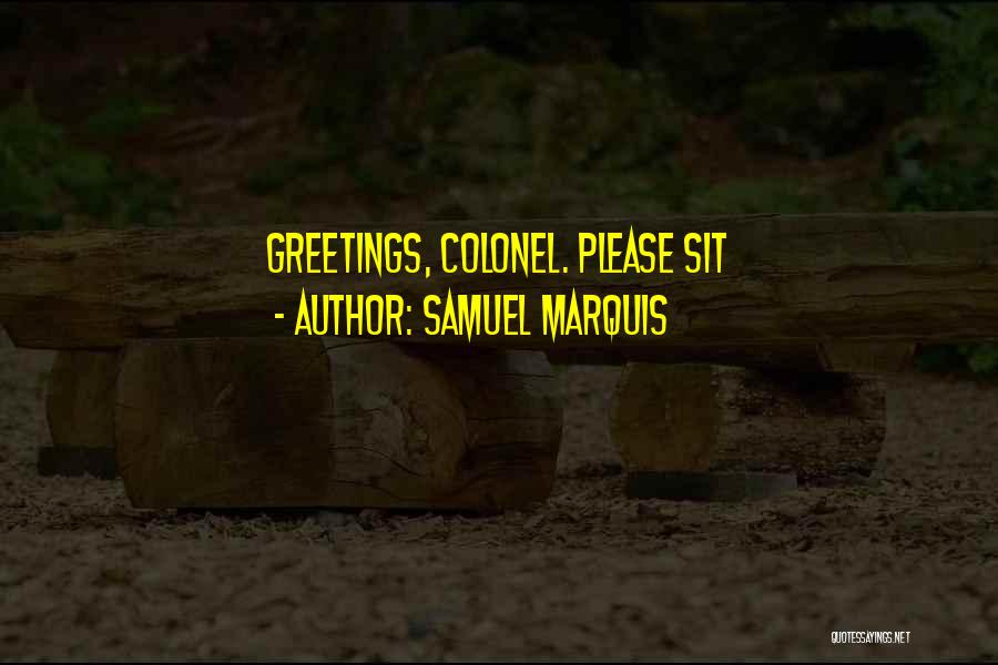 Samuel Marquis Quotes: Greetings, Colonel. Please Sit