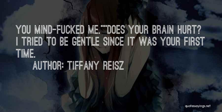 Tiffany Reisz Quotes: You Mind-fucked Me.does Your Brain Hurt? I Tried To Be Gentle Since It Was Your First Time.