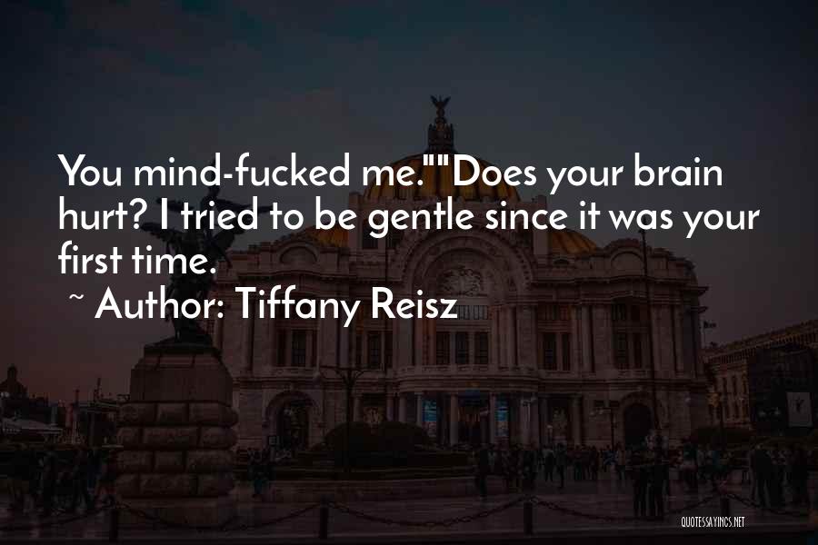 Tiffany Reisz Quotes: You Mind-fucked Me.does Your Brain Hurt? I Tried To Be Gentle Since It Was Your First Time.