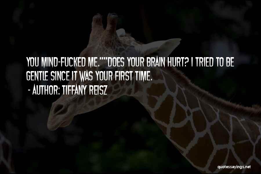 Tiffany Reisz Quotes: You Mind-fucked Me.does Your Brain Hurt? I Tried To Be Gentle Since It Was Your First Time.