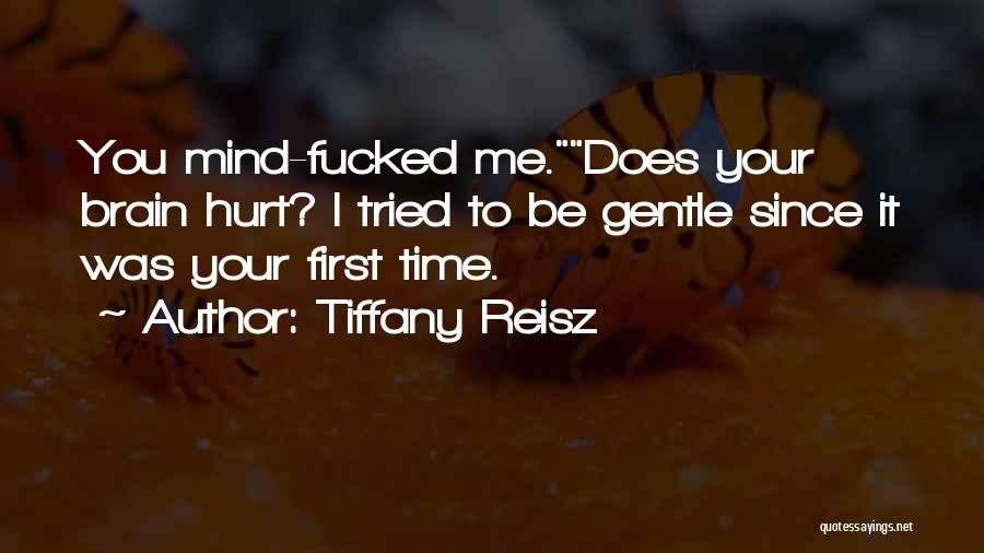 Tiffany Reisz Quotes: You Mind-fucked Me.does Your Brain Hurt? I Tried To Be Gentle Since It Was Your First Time.