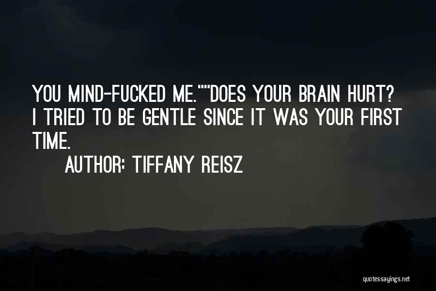 Tiffany Reisz Quotes: You Mind-fucked Me.does Your Brain Hurt? I Tried To Be Gentle Since It Was Your First Time.