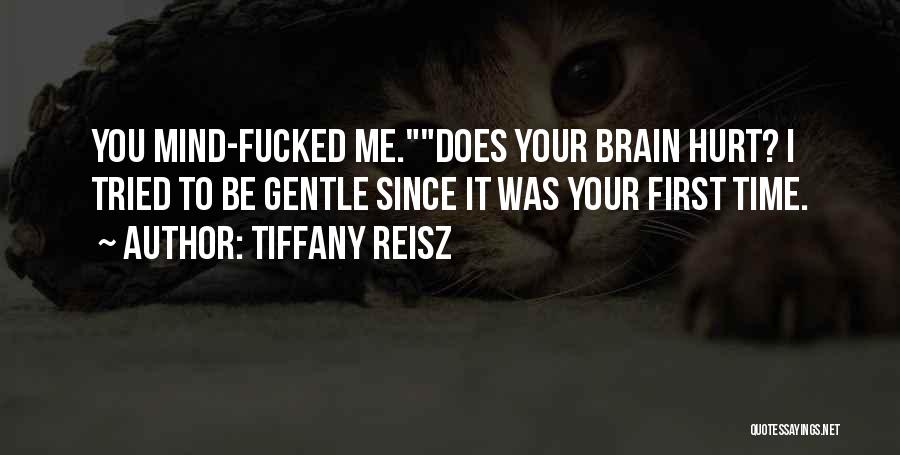 Tiffany Reisz Quotes: You Mind-fucked Me.does Your Brain Hurt? I Tried To Be Gentle Since It Was Your First Time.