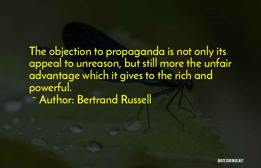 Bertrand Russell Quotes: The Objection To Propaganda Is Not Only Its Appeal To Unreason, But Still More The Unfair Advantage Which It Gives