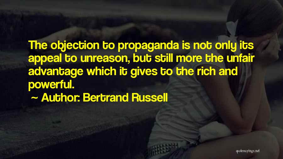 Bertrand Russell Quotes: The Objection To Propaganda Is Not Only Its Appeal To Unreason, But Still More The Unfair Advantage Which It Gives