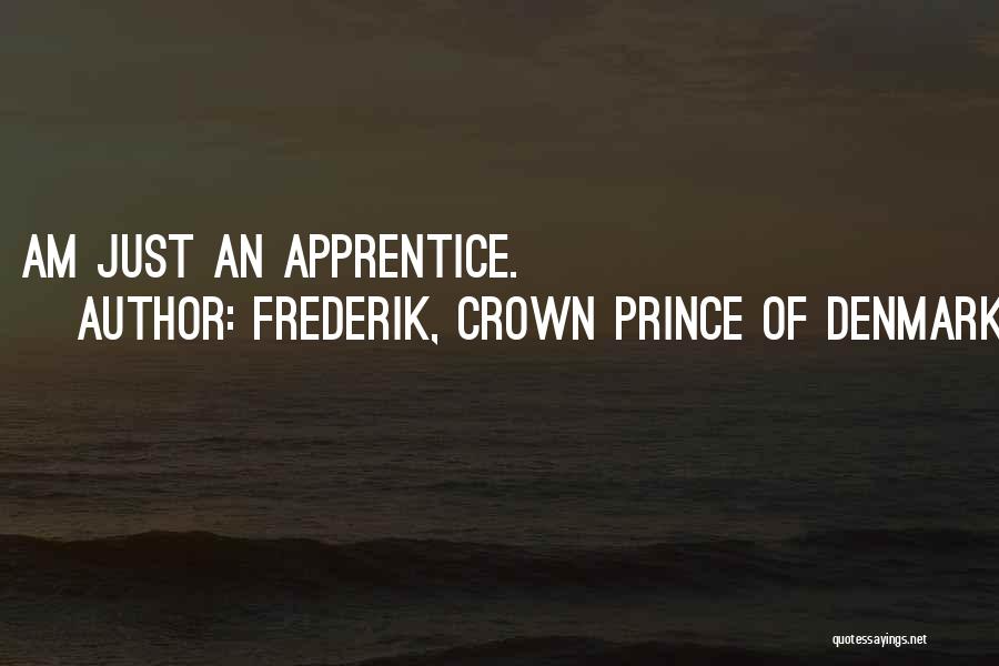 Frederik, Crown Prince Of Denmark Quotes: I Am Just An Apprentice.