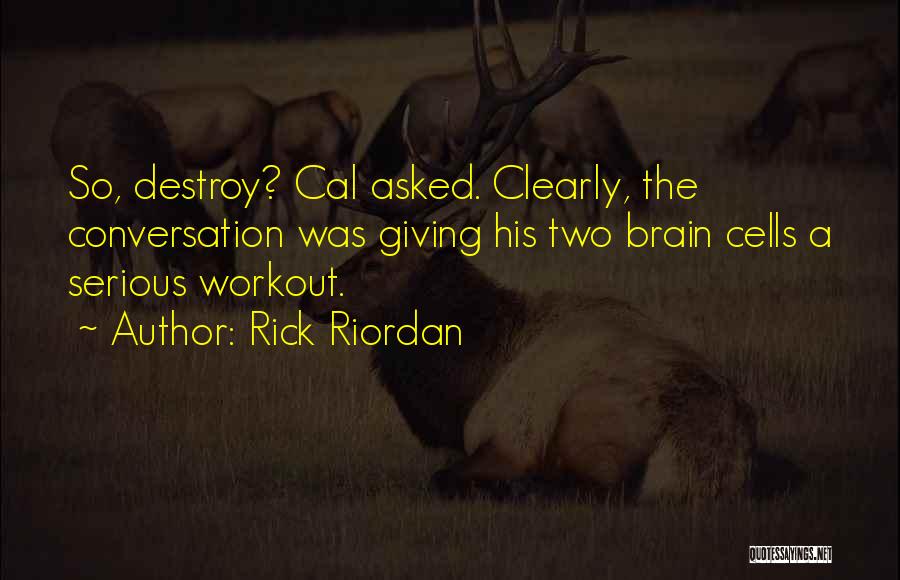 Rick Riordan Quotes: So, Destroy? Cal Asked. Clearly, The Conversation Was Giving His Two Brain Cells A Serious Workout.