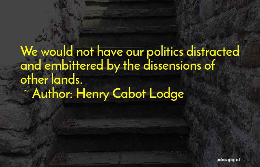 Henry Cabot Lodge Quotes: We Would Not Have Our Politics Distracted And Embittered By The Dissensions Of Other Lands.