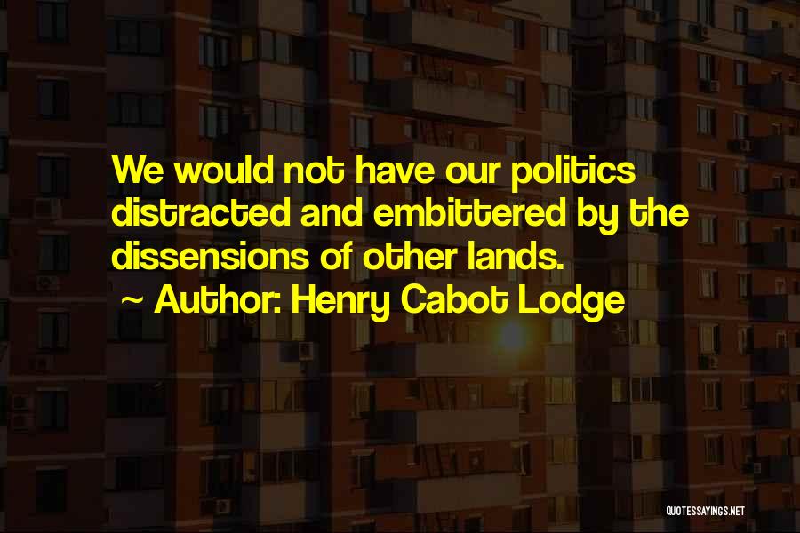 Henry Cabot Lodge Quotes: We Would Not Have Our Politics Distracted And Embittered By The Dissensions Of Other Lands.