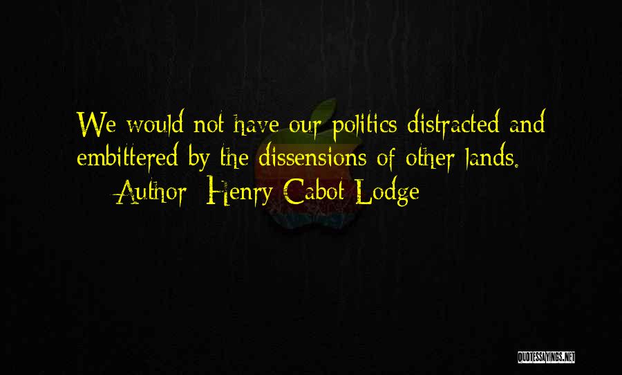 Henry Cabot Lodge Quotes: We Would Not Have Our Politics Distracted And Embittered By The Dissensions Of Other Lands.