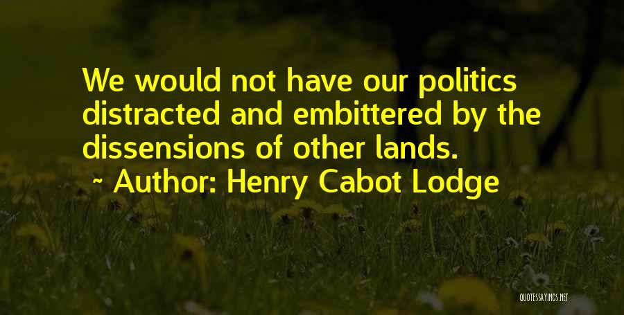 Henry Cabot Lodge Quotes: We Would Not Have Our Politics Distracted And Embittered By The Dissensions Of Other Lands.