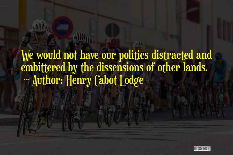 Henry Cabot Lodge Quotes: We Would Not Have Our Politics Distracted And Embittered By The Dissensions Of Other Lands.
