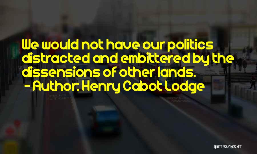 Henry Cabot Lodge Quotes: We Would Not Have Our Politics Distracted And Embittered By The Dissensions Of Other Lands.
