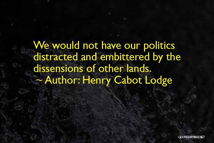Henry Cabot Lodge Quotes: We Would Not Have Our Politics Distracted And Embittered By The Dissensions Of Other Lands.
