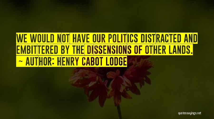 Henry Cabot Lodge Quotes: We Would Not Have Our Politics Distracted And Embittered By The Dissensions Of Other Lands.