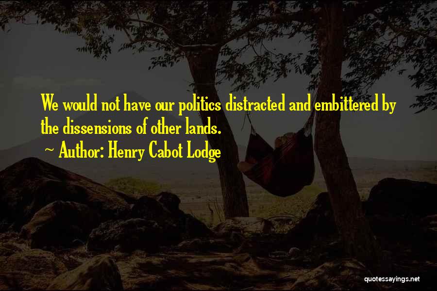 Henry Cabot Lodge Quotes: We Would Not Have Our Politics Distracted And Embittered By The Dissensions Of Other Lands.