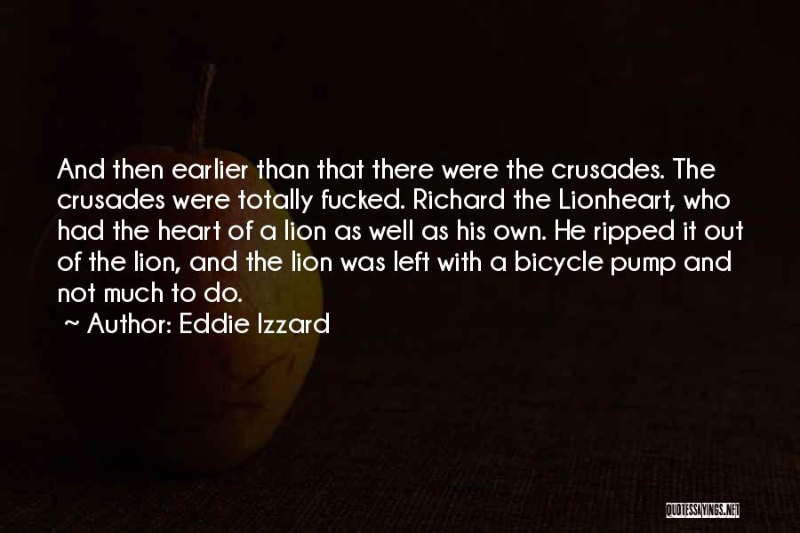 Eddie Izzard Quotes: And Then Earlier Than That There Were The Crusades. The Crusades Were Totally Fucked. Richard The Lionheart, Who Had The