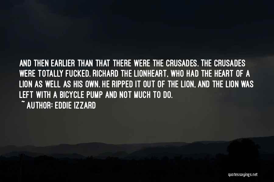 Eddie Izzard Quotes: And Then Earlier Than That There Were The Crusades. The Crusades Were Totally Fucked. Richard The Lionheart, Who Had The