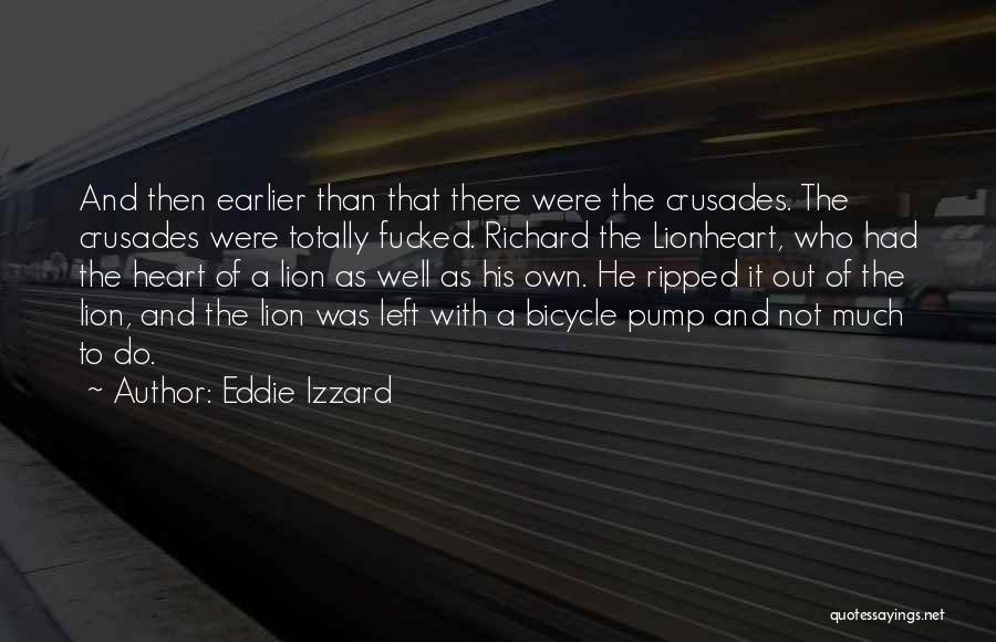 Eddie Izzard Quotes: And Then Earlier Than That There Were The Crusades. The Crusades Were Totally Fucked. Richard The Lionheart, Who Had The